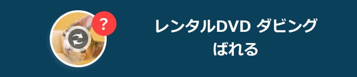 レンタルDVD ダビング ばれる